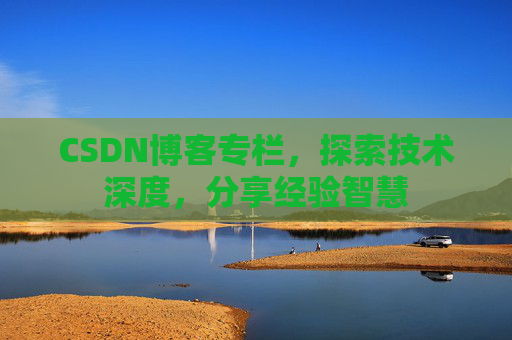 CSDN博客专栏，探索技术深度，分享经验智慧