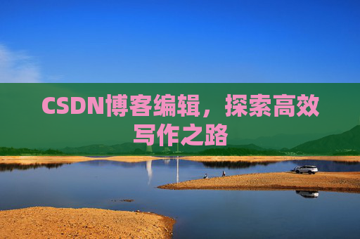 CSDN博客编辑，探索高效写作之路